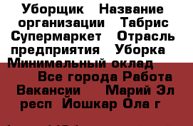 Уборщик › Название организации ­ Табрис Супермаркет › Отрасль предприятия ­ Уборка › Минимальный оклад ­ 14 000 - Все города Работа » Вакансии   . Марий Эл респ.,Йошкар-Ола г.